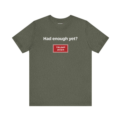 Had enough yet? (cotton/poly t-shirt)