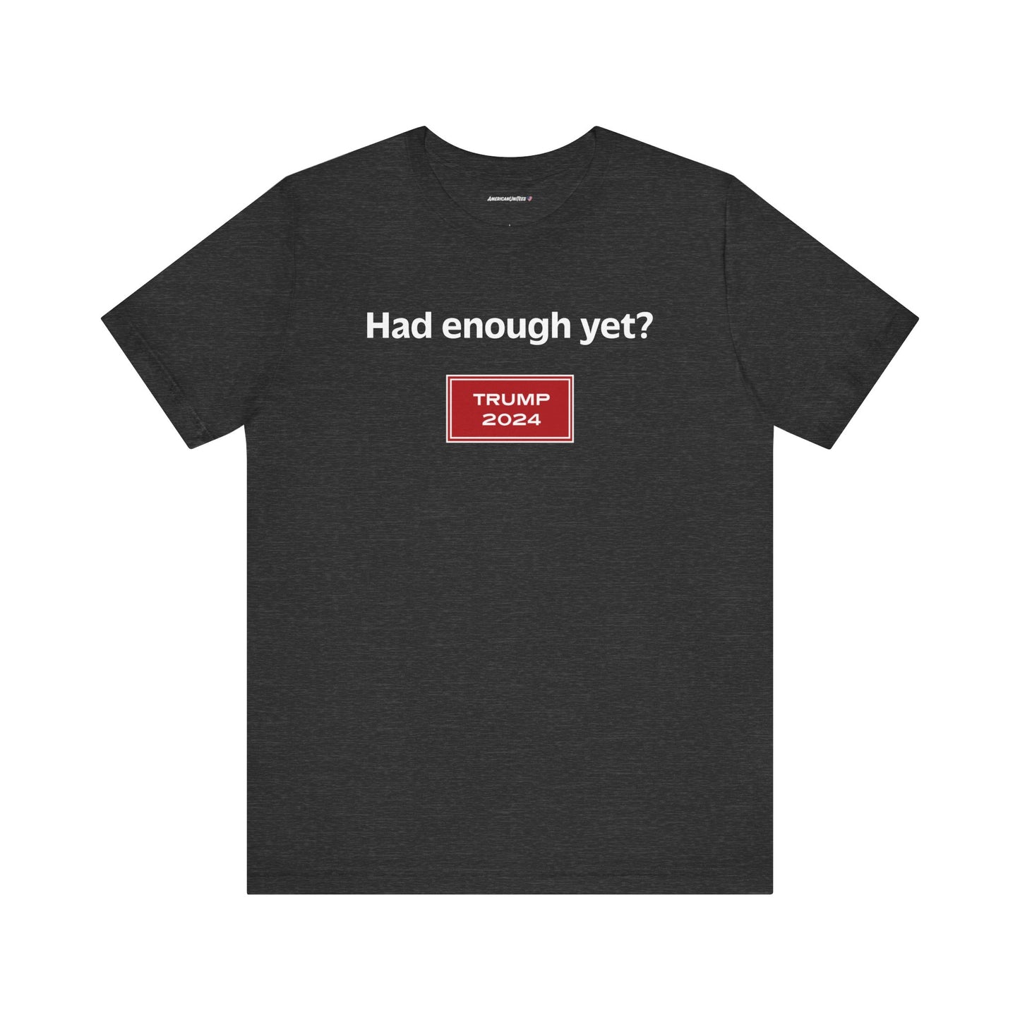 Had enough yet? (cotton/poly t-shirt)