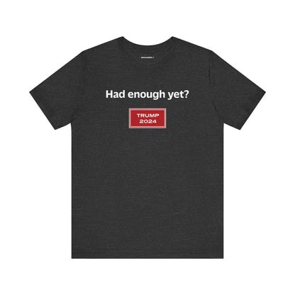 Had enough yet? (cotton/poly t-shirt)