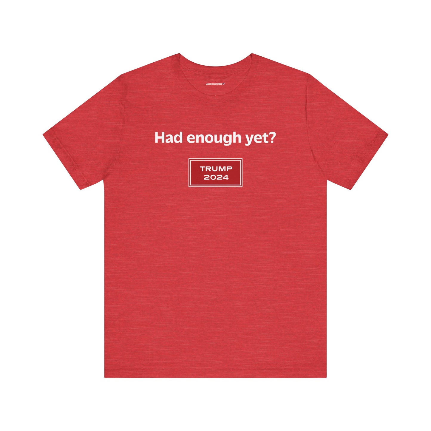 Had enough yet? (cotton/poly t-shirt)